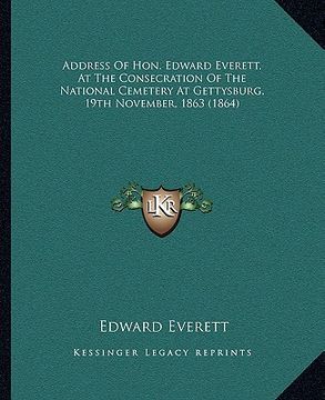 portada address of hon. edward everett, at the consecration of the naddress of hon. edward everett, at the consecration of the national cemetery at gettysburg (en Inglés)