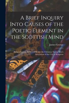 portada A Brief Inquiry Into Causes of the Poetic Element in the Scottish Mind [microform]: Being a Lecture Delivered Before the Christian Young Men's Associa (en Inglés)
