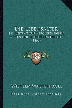 portada Die Lebensalter: Ein Beitrag Zur Vergleichenden Sitten Und Rechtsgeschichte (1862) (in German)