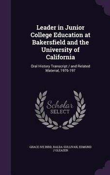 portada Leader in Junior College Education at Bakersfield and the University of California: Oral History Transcript / and Related Material, 1976-197 (en Inglés)