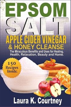 portada Epsom Salt, Apple Cider Vinegar & Honey Cleanse: The Miraculous Benefits and Uses for Healing, Health, Relaxation, Beauty & Home - 150 Recipes Include (en Inglés)
