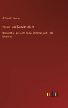 portada Kaiser- und Kanzlerbriefe: Briefwechsel zwischen Kaiser Wilhelm I. und Fürst Bismarck (en Alemán)
