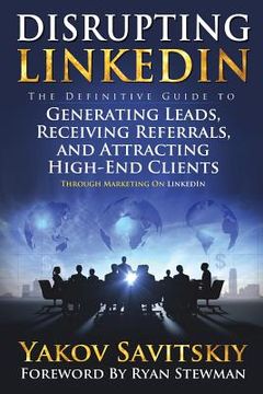 portada Disrupting LinkedIn: The Definitive Guide to Generating Leads, Receiving Referrals and Attracting High-End Clients Through Marketing on Lin (en Inglés)