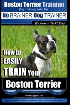 portada Boston Terrier Training | Dog Training with the No BRAINER Dog TRAINER ~ We Make it THAT Easy!: How to EASILY TRAIN Your Boston Terrier (Volume 1) (in English)
