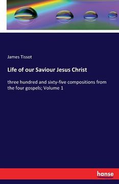 portada Life of our Saviour Jesus Christ: three hundred and sixty-five compositions from the four gospels; Volume 1 (en Inglés)