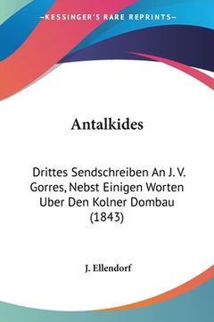 portada Antalkides: Drittes Sendschreiben An J. V. Gorres, Nebst Einigen Worten Uber Den Kolner Dombau (1843) (en Alemán)