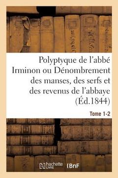 portada Polyptyque de l'Abbé Irminon Ou Dénombrement Des Manses, Des Serfs Et Des Revenus Tome 1. Partie 2.: de l'Abbaye de Saint-Germain-Des-Prés Sous Le Règ (en Francés)