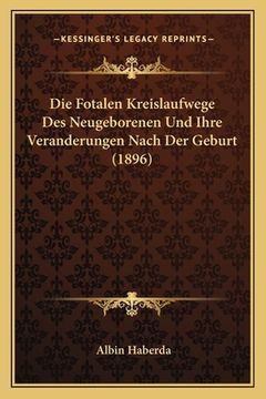 portada Die Fotalen Kreislaufwege Des Neugeborenen Und Ihre Veranderungen Nach Der Geburt (1896) (en Alemán)