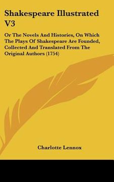 portada shakespeare illustrated v3: or the novels and histories, on which the plays of shakespeare are founded, collected and translated from the original