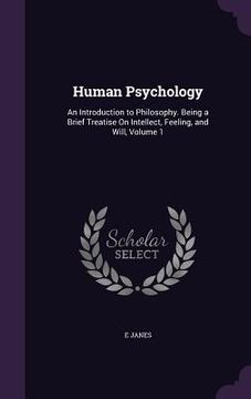 portada Human Psychology: An Introduction to Philosophy. Being a Brief Treatise On Intellect, Feeling, and Will, Volume 1 (en Inglés)