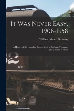 portada It Was Never Easy, 1908-1958: a History of the Canadian Brotherhood of Railway, Transport and General Workers (en Inglés)