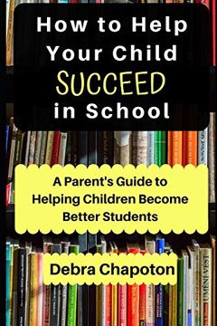 portada How to Help Your Child Succeed in School: A Parent's Guide to Helping Children Become Better Students (en Inglés)