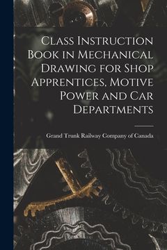 portada Class Instruction Book in Mechanical Drawing for Shop Apprentices, Motive Power and Car Departments [microform] (en Inglés)