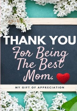 portada Thank You For Being The Best Mom: My Gift Of Appreciation: Full Color Gift Book Prompted Questions 6.61 x 9.61 inch (en Inglés)