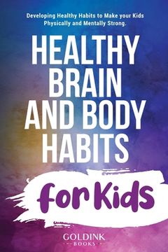 portada Healthy Brain and Body Habits for Kids: Developing Healthy Habits to Make Your Kids Physically and Mentally Strong 