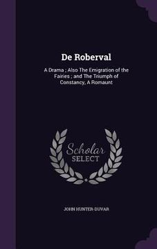 portada De Roberval: A Drama; Also The Emigration of the Fairies; and The Triumph of Constancy, A Romaunt (en Inglés)