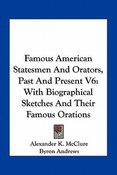 portada famous american statesmen and orators, past and present v6: with biographical sketches and their famous orations (in English)