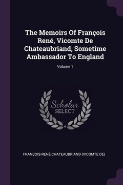 portada The Memoirs Of François René, Vicomte De Chateaubriand, Sometime Ambassador To England; Volume 1 (in English)