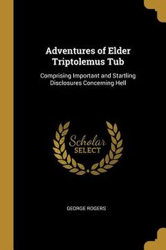portada Adventures of Elder Triptolemus Tub: Comprising Important and Startling Disclosures Concerning Hell