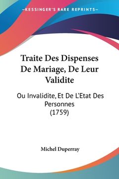 portada Traite Des Dispenses De Mariage, De Leur Validite: Ou Invalidite, Et De L'Etat Des Personnes (1759) (en Francés)