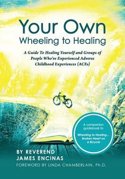 portada Your Own Wheeling to Healing: A Guide to Healing Yourself and Groups of People Who've Experienced Adverse Childhood Experiences (ACEs) (en Inglés)