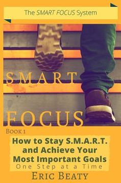 portada Smart Focus: How to Stay S.M.A.R.T. and Achieve Your Most Important Goals One Step at a Time (en Inglés)