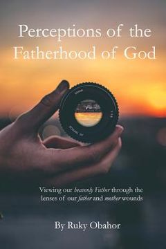 portada Perceptions of the Fatherhood of God: Viewing Our Heavenly Father Through the Lenses of Our Father and Mother Wounds (en Inglés)