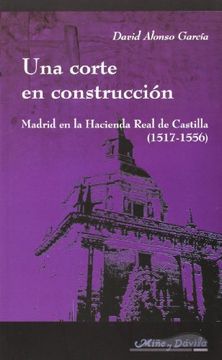 portada Una corte en construccion. Madrid en la hacienda real de Castilla (1517-1556)
