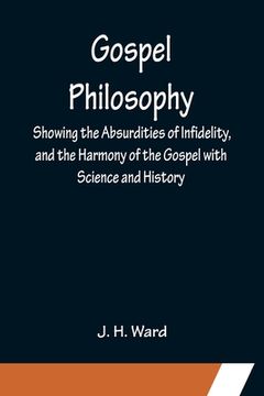 portada Gospel Philosophy; Showing the Absurdities of Infidelity, and the Harmony of the Gospel with Science and History