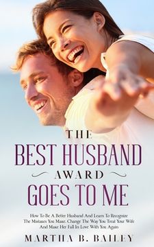 portada The Best Husband Award Goes To Me: How To Be A Better Husband And Learn To Recognize The Mistakes You Make, Change The Way You Treat Your Wife And Mak (en Inglés)