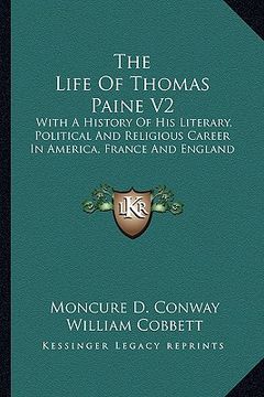 portada the life of thomas paine v2: with a history of his literary, political and religious career in america, france and england (en Inglés)