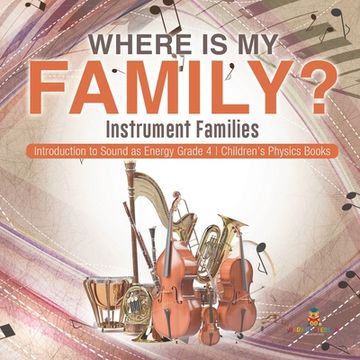 portada Where Is My Family? Instrument Families Introduction to Sound as Energy Grade 4 Children's Physics Books (en Inglés)
