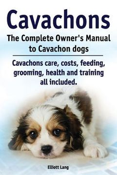 portada Cavachons. The Complete Owners Manual to Cavachon dogs: Cavachons care, costs, feeding, grooming, health and training all included. (en Inglés)