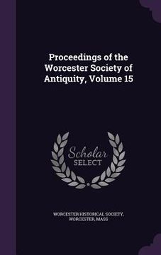 portada Proceedings of the Worcester Society of Antiquity, Volume 15 (en Inglés)