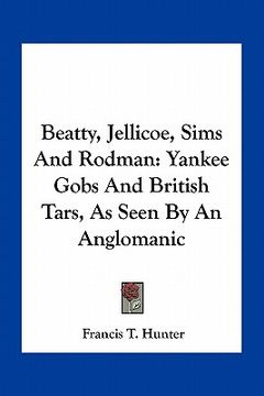 portada beatty, jellicoe, sims and rodman: yankee gobs and british tars, as seen by an anglomanic (en Inglés)