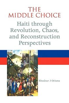 portada the middle choice: haiti through revolution, chaos, and reconstruction perspectives (en Inglés)
