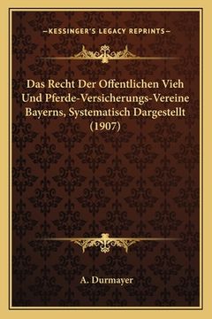 portada Das Recht Der Offentlichen Vieh Und Pferde-Versicherungs-Vereine Bayerns, Systematisch Dargestellt (1907) (in German)