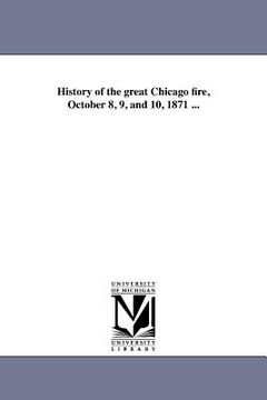 portada history of the great chicago fire, october 8, 9, and 10, 1871 ... (in English)