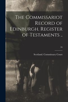 portada The Commissariot Record of Edinburgh. Register of Testaments ..; 16 (in English)