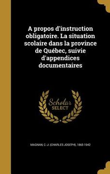 portada A propos d'instruction obligatoire. La situation scolaire dans la province de Québec, suivie d'appendices documentaires (in French)