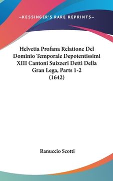 portada Helvetia Profana Relatione Del Dominio Temporale Depotentissimi XIII Cantoni Suizzeri Detti Della Gran Lega, Parts 1-2 (1642) (en Italiano)