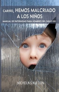 portada Cariño, hemos malcriado a los niños: Un manual de paternidad para hombres del siglo XXI