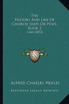 portada the history and law of church seats or pews, book 2: law (1872) (en Inglés)