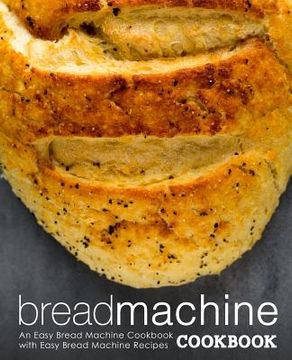 portada Bread Machine Cookbook: An Easy Bread Machine Cookbook with Easy Bread Machine Recipes (2nd Edition) (in English)