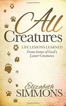 portada All Creatures: Life Lessons Learned From Some of God's Lesser Creatures (Morgan James Faith)