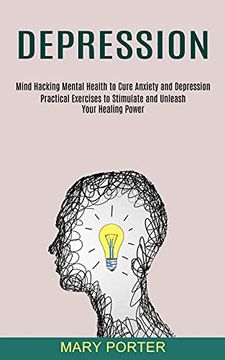 portada Depression: Mind Hacking Mental Health to Cure Anxiety and Depression (Practical Exercises to Stimulate and Unleash Your Healing Power) (en Inglés)