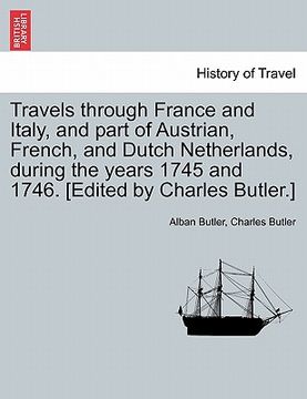 portada travels through france and italy, and part of austrian, french, and dutch netherlands, during the years 1745 and 1746. [edited by charles butler.] (en Inglés)