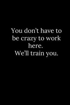 portada You don't have to be crazy to work here. We'll train you. (en Inglés)