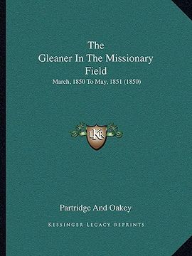 portada the gleaner in the missionary field: march, 1850 to may, 1851 (1850) (en Inglés)