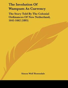 portada the involution of wampum as currency: the story told by the colonial ordinances of new netherland, 1641-1662 (1895) (en Inglés)